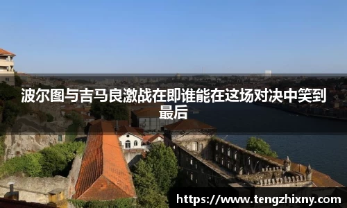 波尔图与吉马良激战在即谁能在这场对决中笑到最后