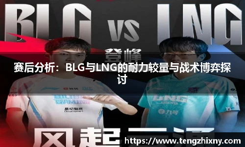 赛后分析：BLG与LNG的耐力较量与战术博弈探讨